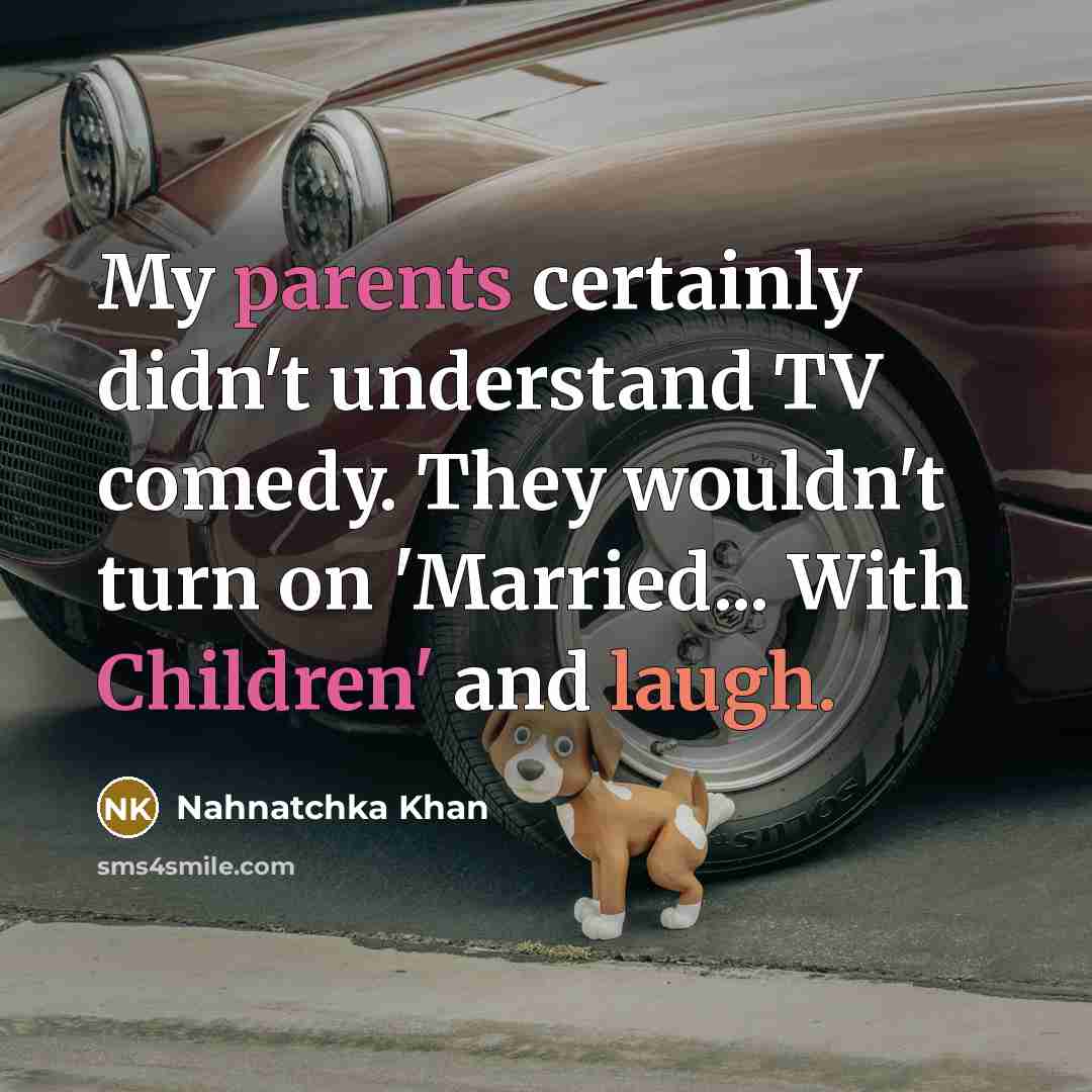 “My parents certainly didn't understand TV comedy. They wouldn't turn on 'Married... With Children' and laugh.” quote by Nahnatchka Khan