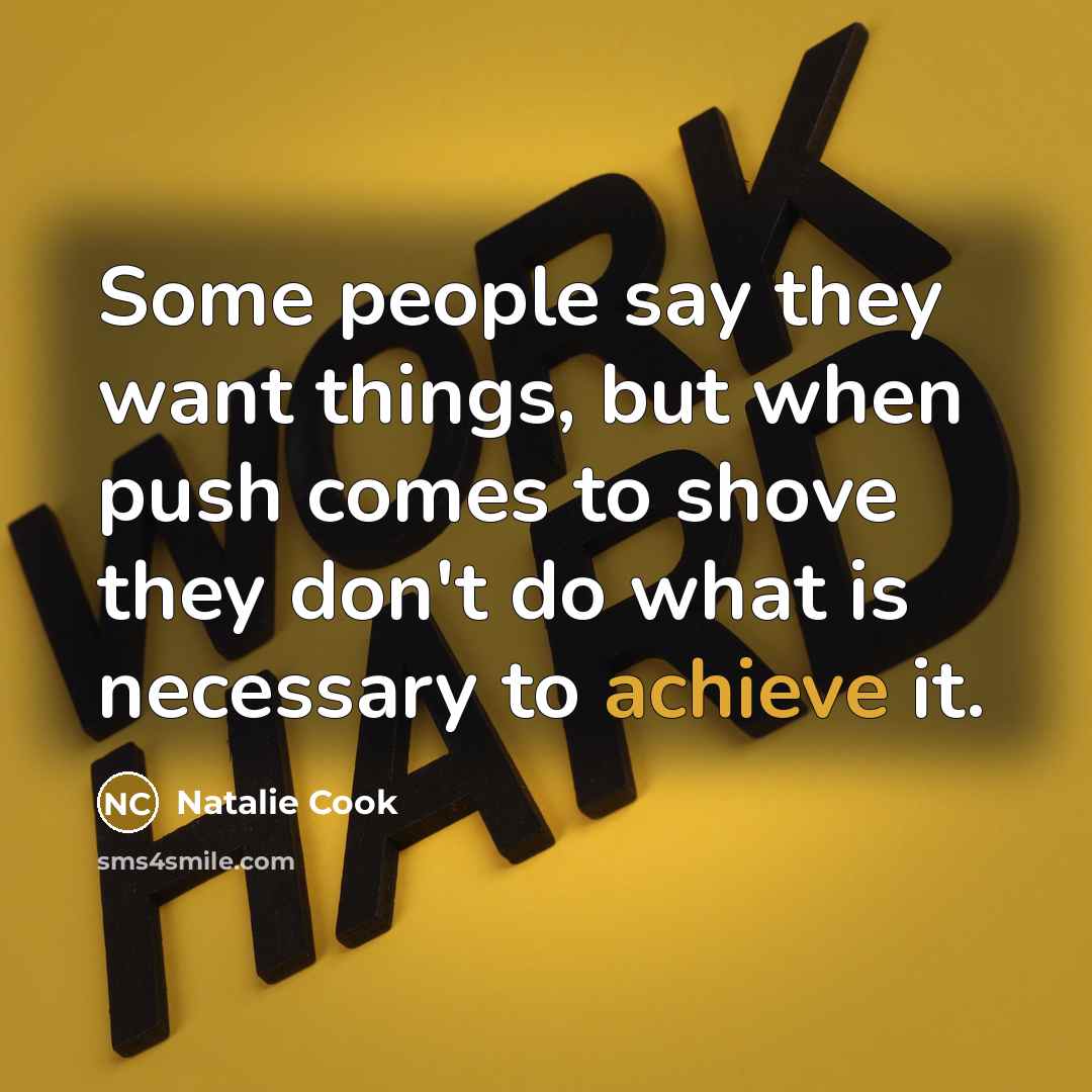 “Some people say they want things, but when push comes to shove they don't do what is necessary to achieve it.” quote by Natalie Cook