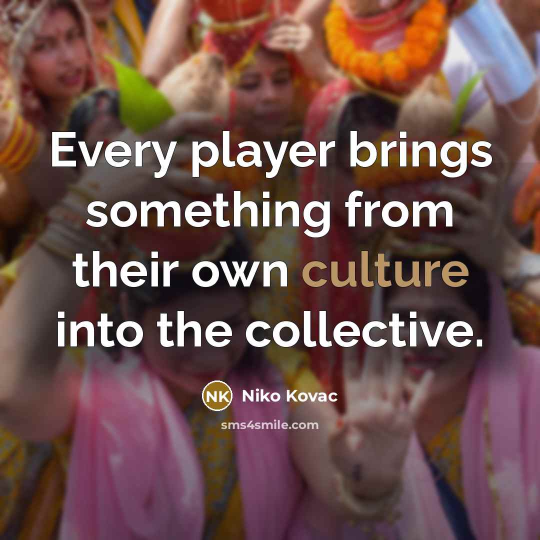 “Every player brings something from their own culture into the collective.” quote by Niko Kovac