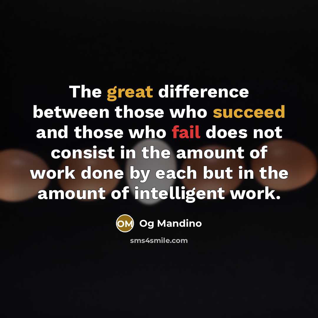 “The great difference between those who succeed and those who fail does not consist in the amount of work done by each but in the amount of intelligent work.” quote by Og Mandino