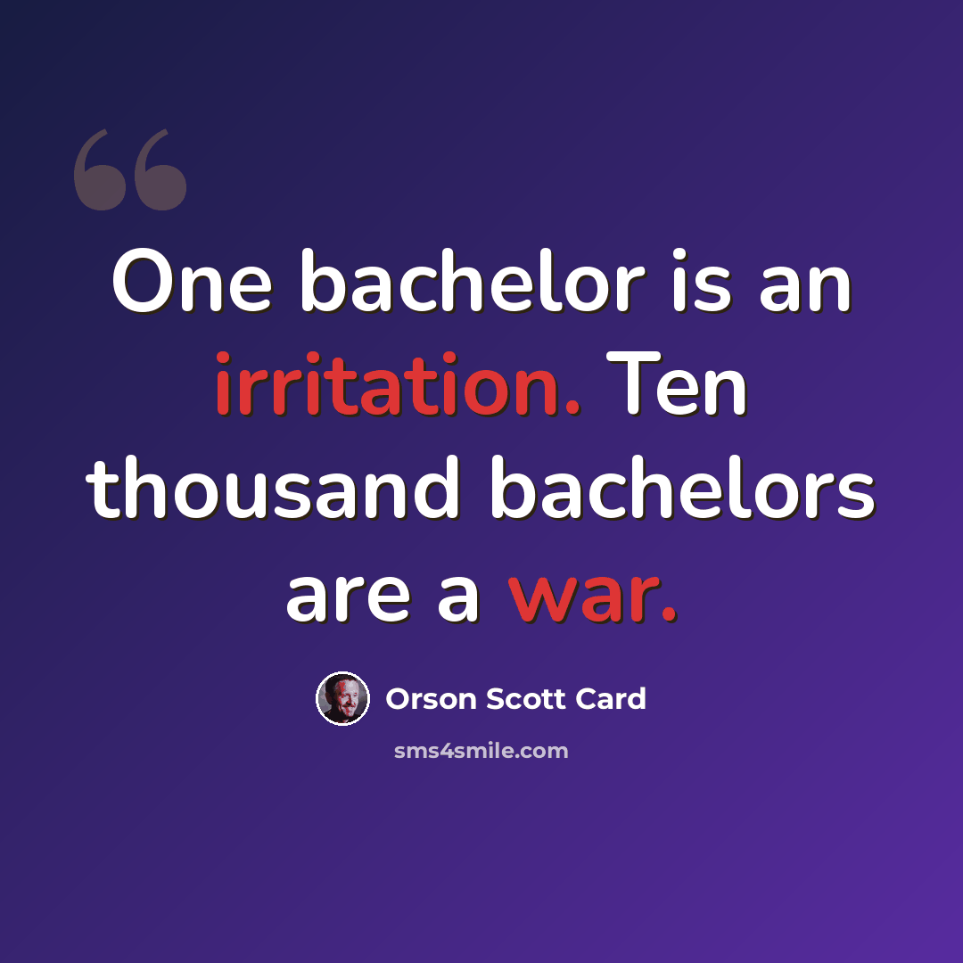 “One bachelor is an irritation. Ten thousand bachelors are a war.” quote by Orson Scott Card