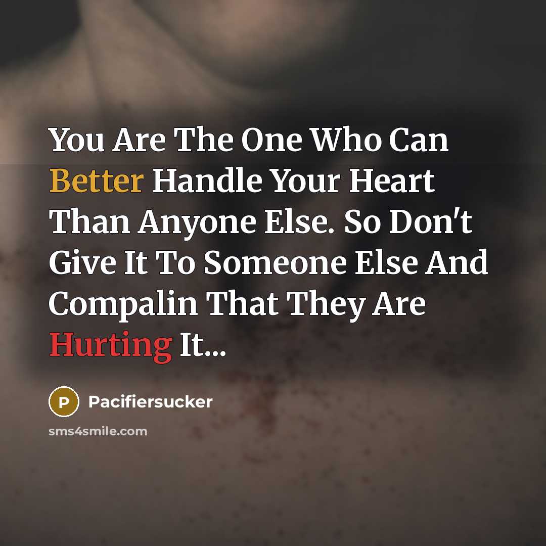 “You Are The One Who Can Better Handle Your Heart Than Anyone Else. So Don't Give It To Someone Else And Compalin That They Are Hurting It...” quote by Pacifiersucker