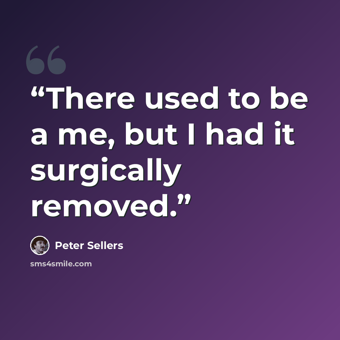 “There used to be a me, but I had it surgically removed.” quote by peter sellers