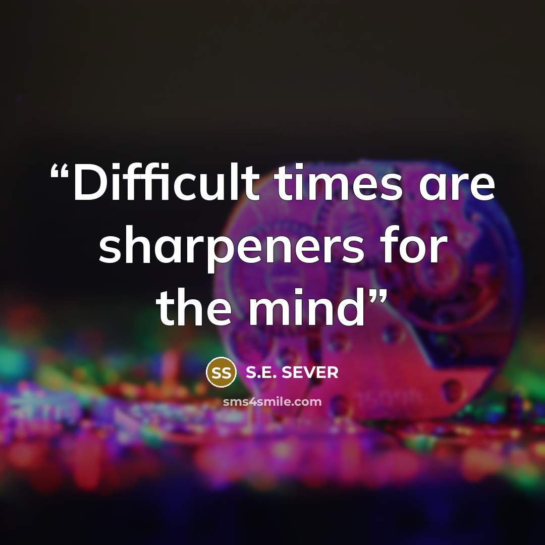 “Difficult times are sharpeners for the mind” quote by S.E. SEVER
