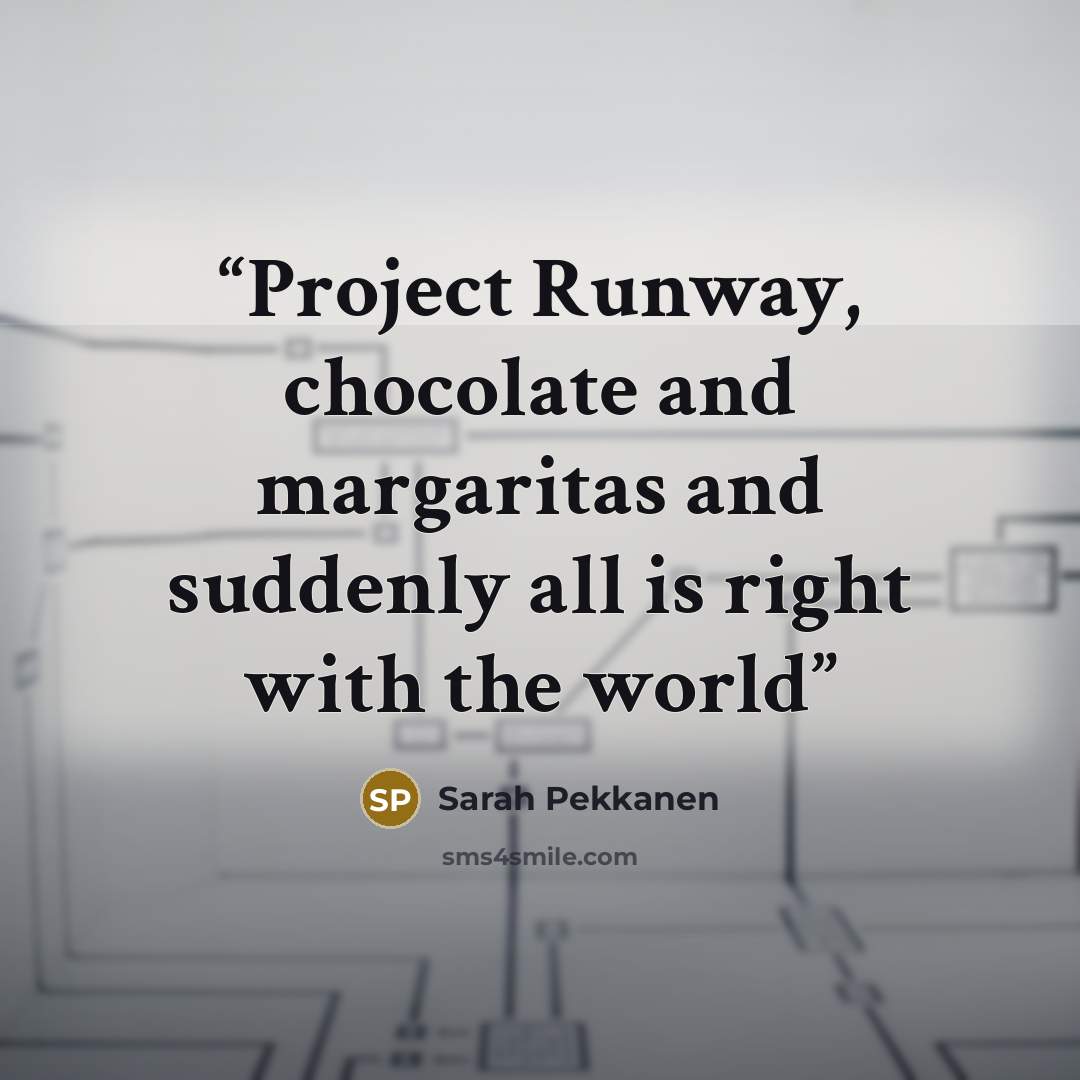 “Project Runway, chocolate and margaritas and suddenly all is right with the world” quote by Sarah Pekkanen