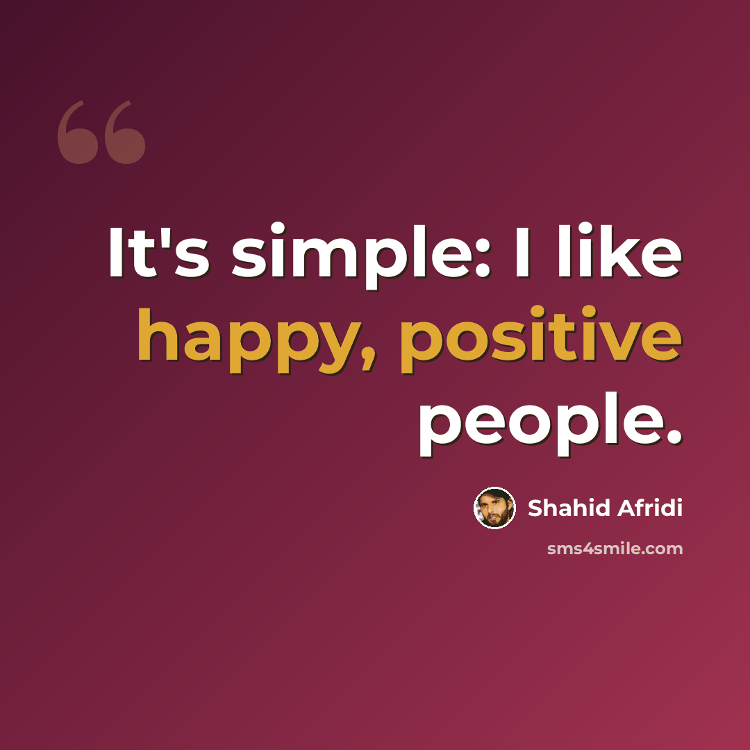 “It's simple: I like happy, positive people.” quote by Shahid Afridi