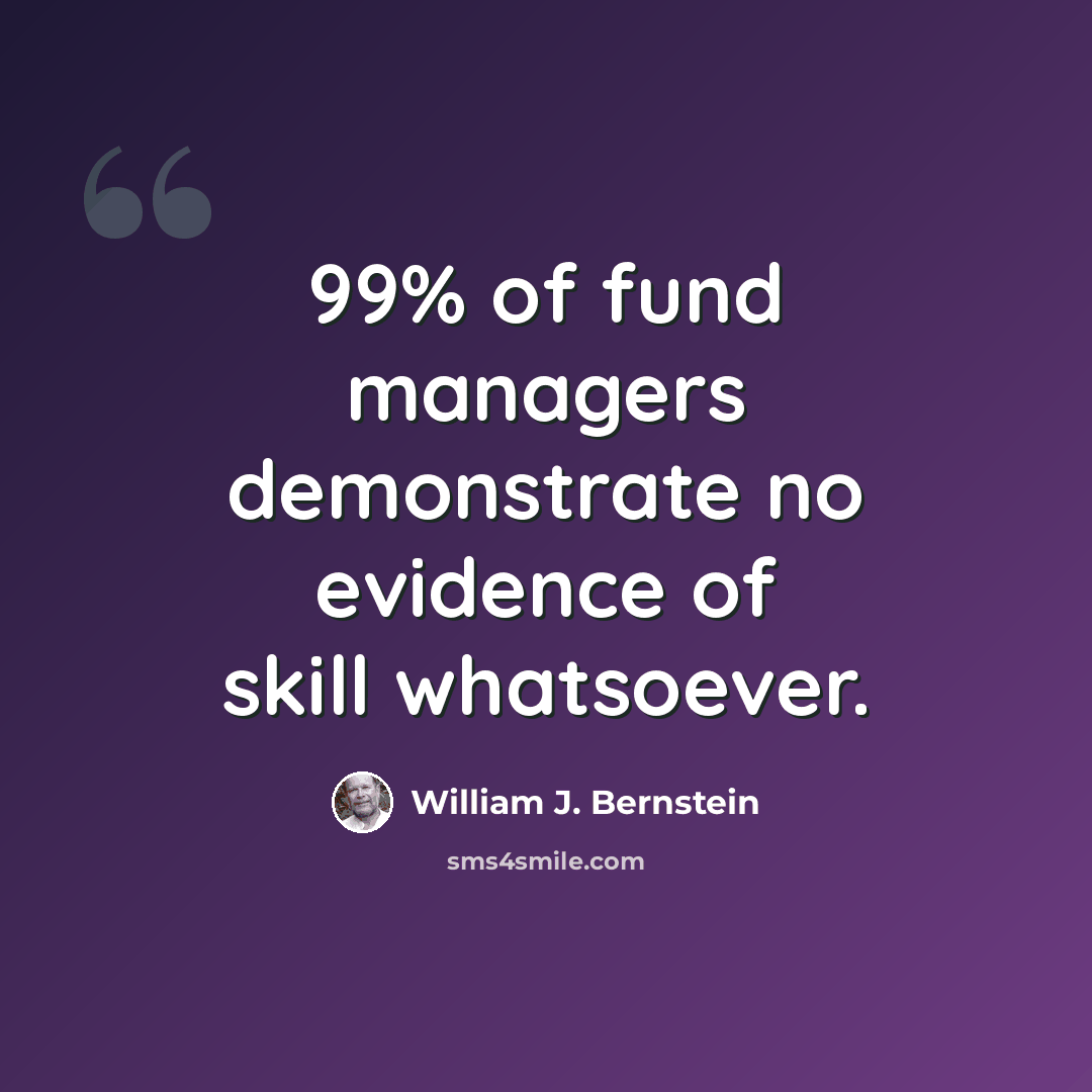 “99% of fund managers demonstrate no evidence of skill whatsoever.” quote by William J. Bernstein