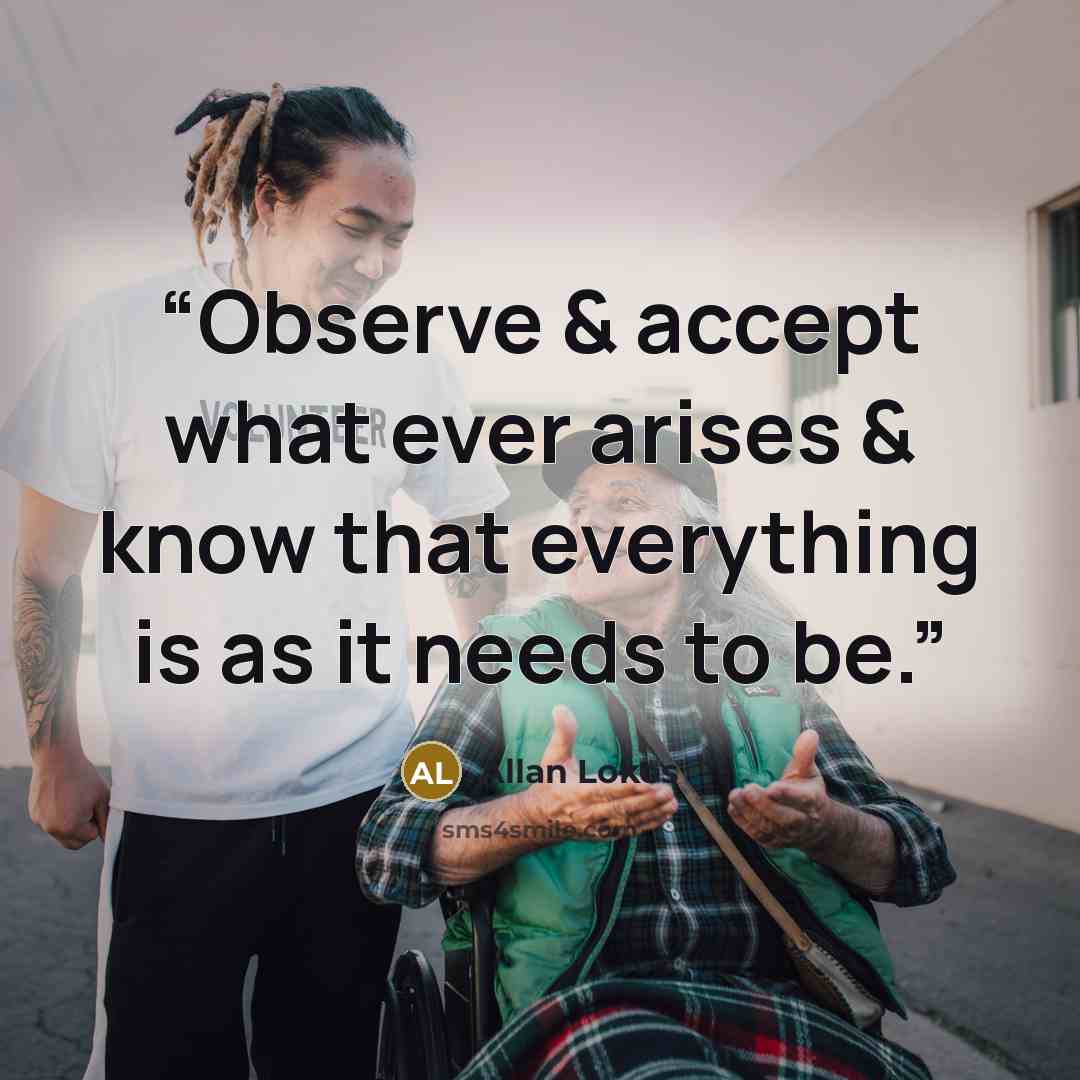 “Observe & accept what ever arises & know that everything is as it needs to be.” quote by Allan Lokos
