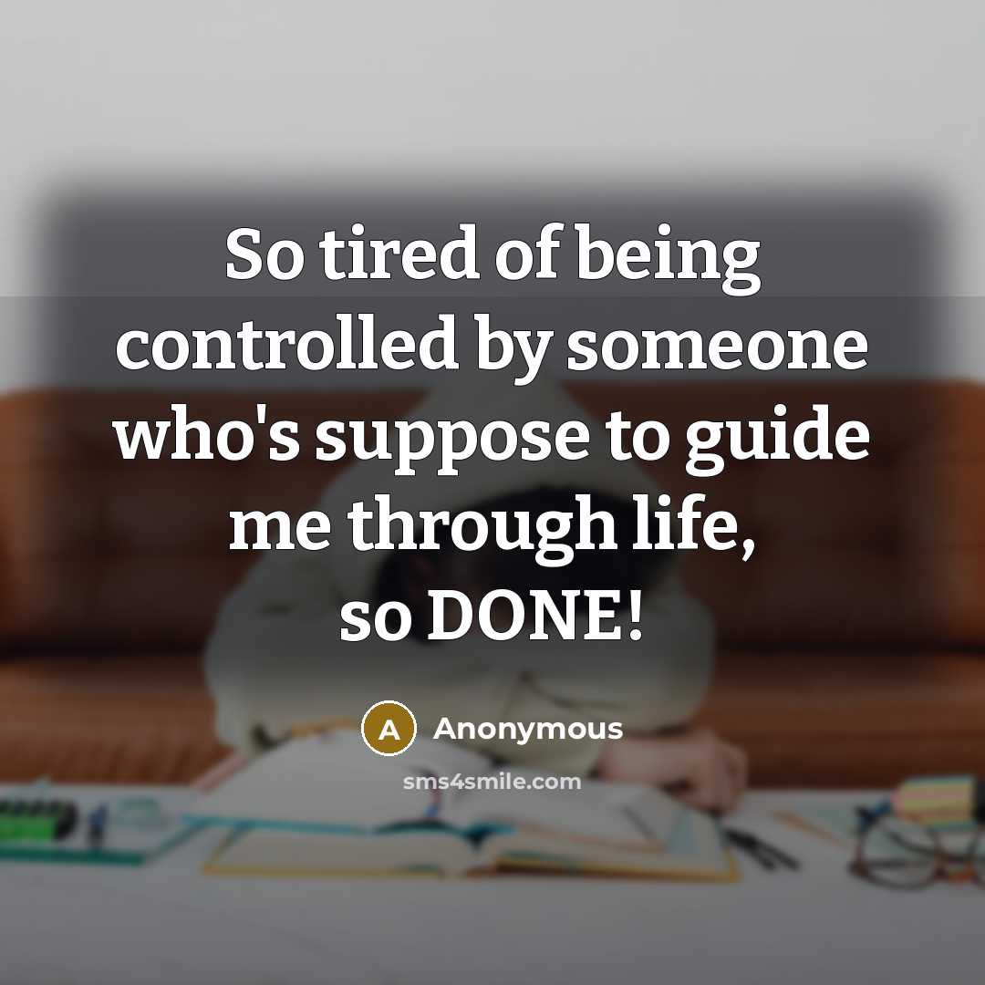 “So tired of being controlled by someone who's suppose to guide me through life, so DONE!” quote by Anonymous