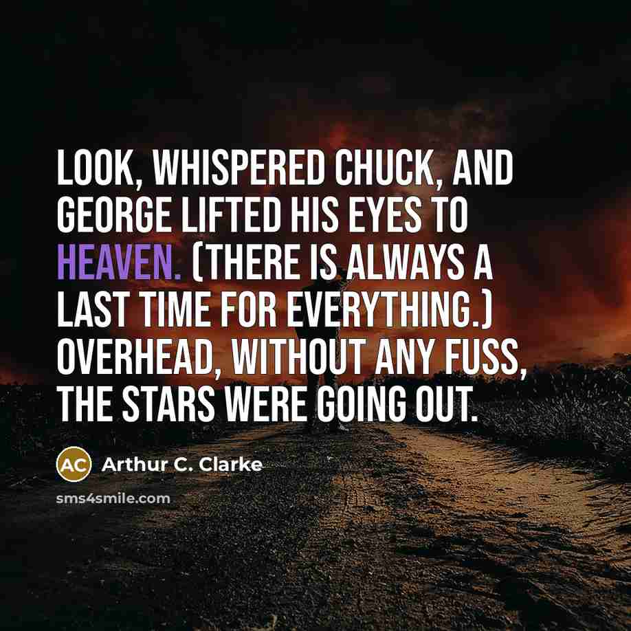 “Look, whispered Chuck, and George lifted his eyes to heaven. (There is always a last time for everything.) Overhead, without any fuss, the stars were going out.” quote by Arthur C. Clarke