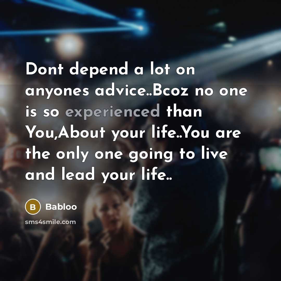 “Dont depend a lot on anyones advice..Bcoz no one is so experienced than You,About your life..You are the only one going to live and lead your life..” quote by Babloo