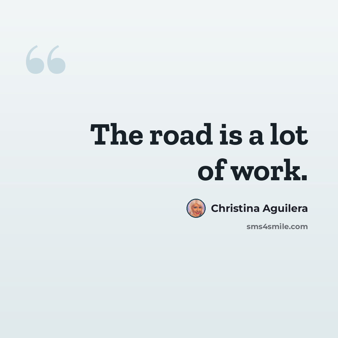 “The road is a lot of work.” quote by Christina Aguilera