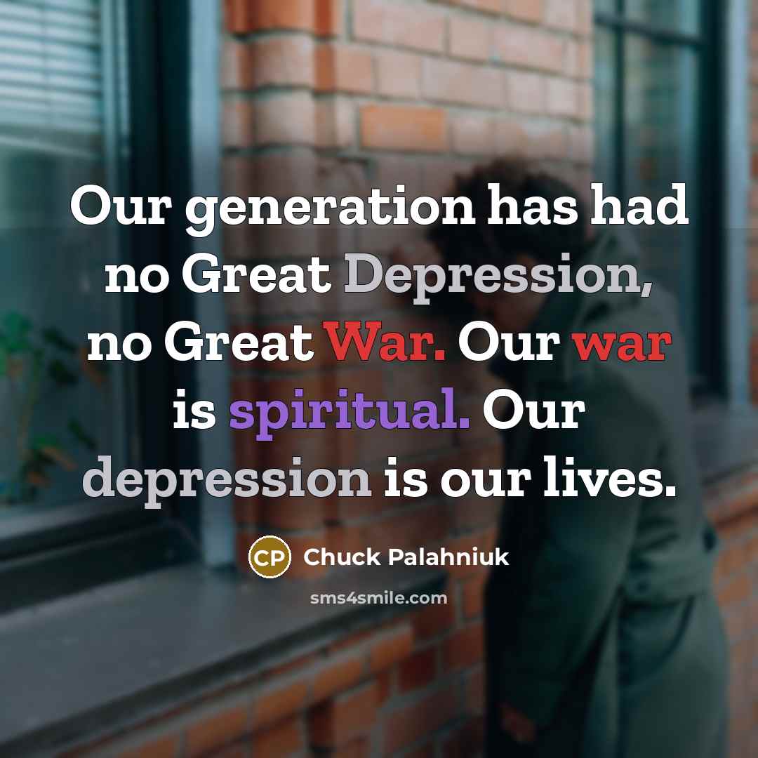 “Our generation has had no Great Depression, no Great War. Our war is spiritual. Our depression is our lives.” quote by Chuck Palahniuk