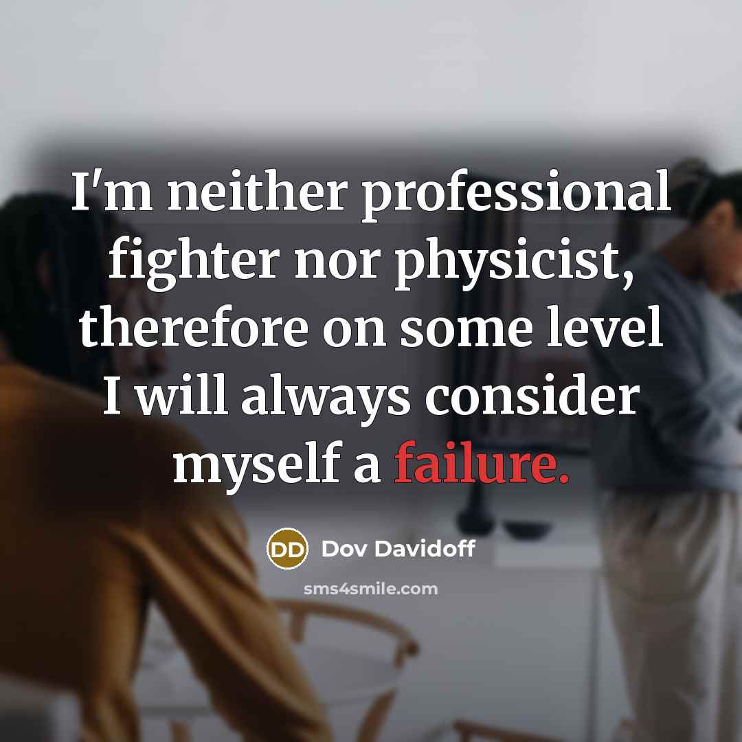 “I'm neither professional fighter nor physicist, therefore on some level I will always consider myself a failure.” quote by Dov Davidoff