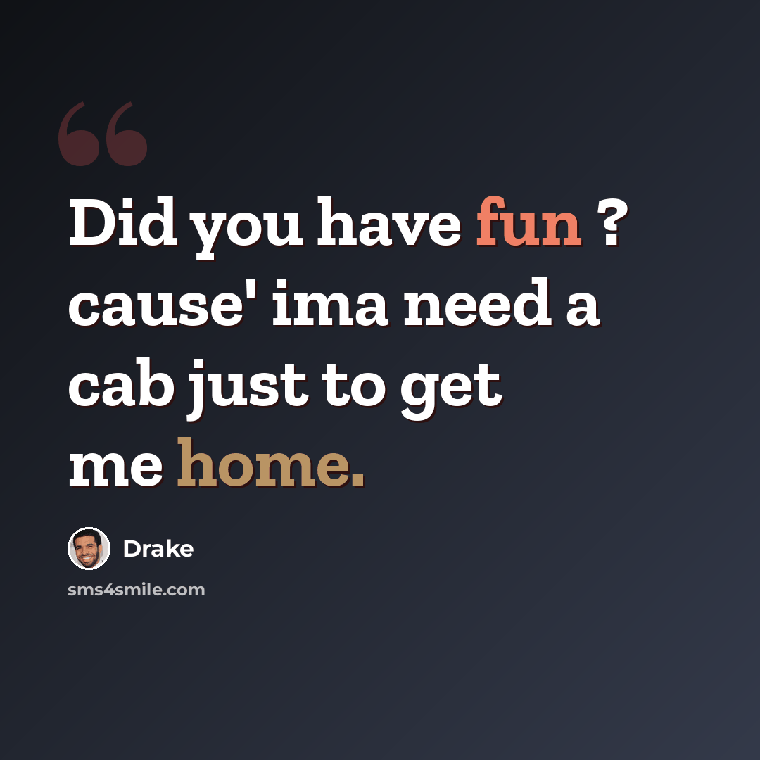 “Did you have fun ? cause' ima need a cab just to get me home.” quote by Drake
