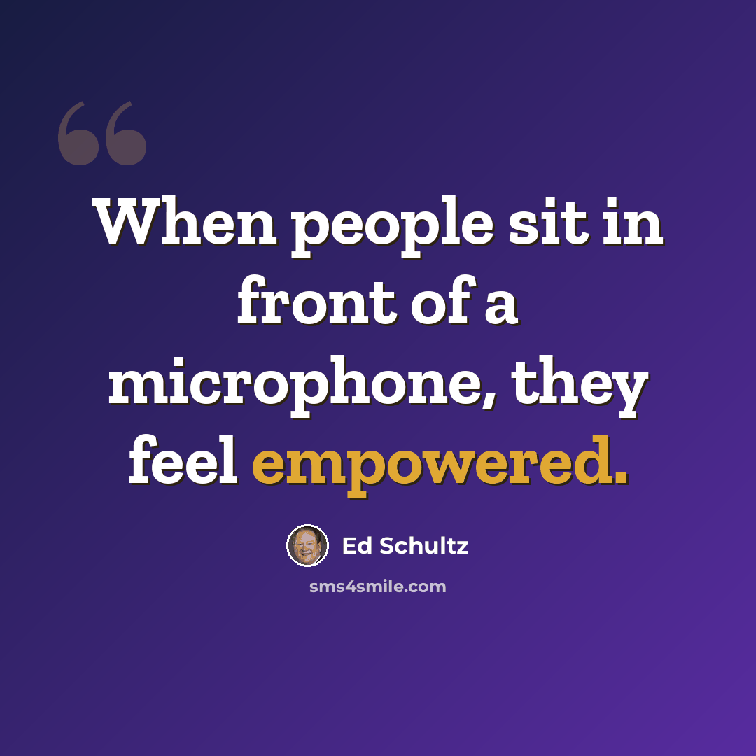 “When people sit in front of a microphone, they feel empowered.” quote by Ed Schultz