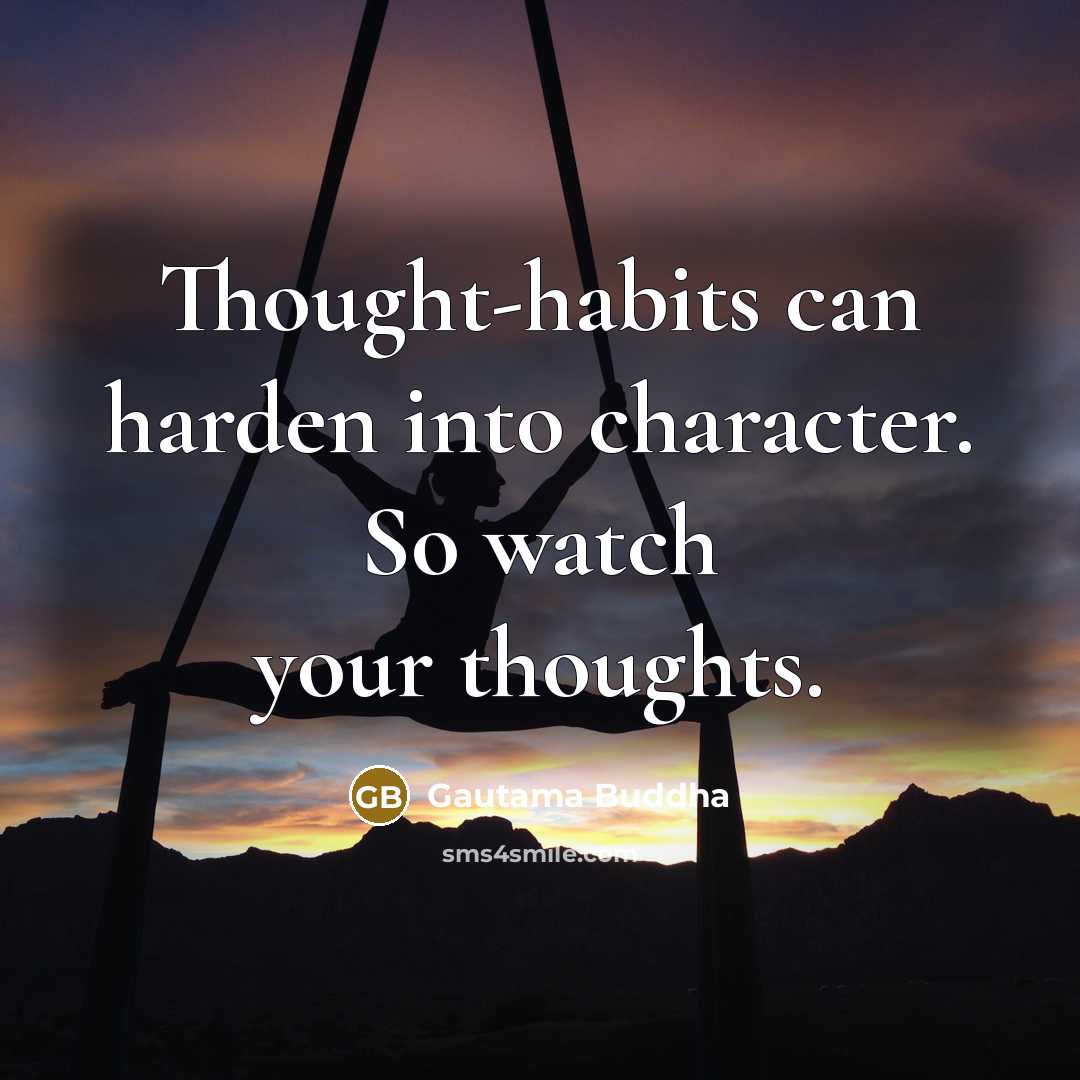 “Thought-habits can harden into character. So watch your thoughts.” quote by Gautama Buddha