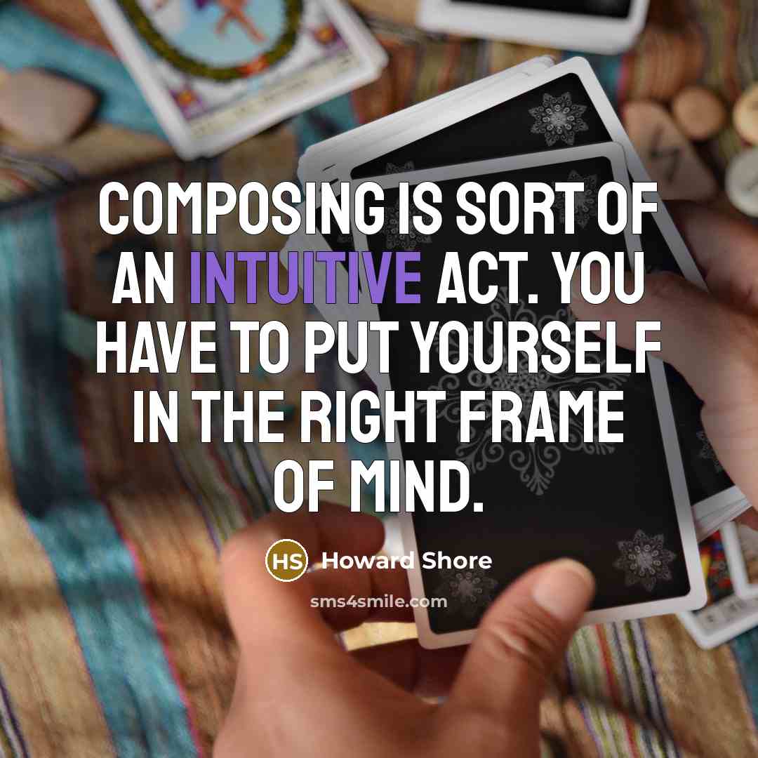 “Composing is sort of an intuitive act. You have to put yourself in the right frame of mind.” quote by Howard Shore