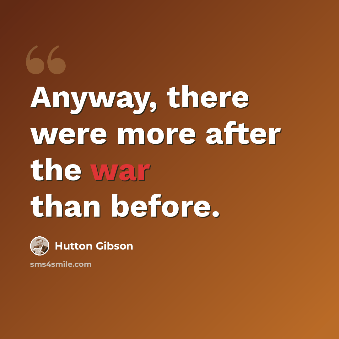 “Anyway, there were more after the war than before.” quote by Hutton Gibson