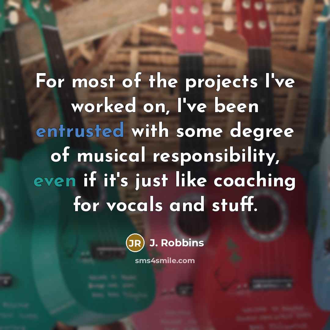 “For most of the projects I've worked on, I've been entrusted with some degree of musical responsibility, even if it's just like coaching for vocals and stuff.” quote by J. Robbins