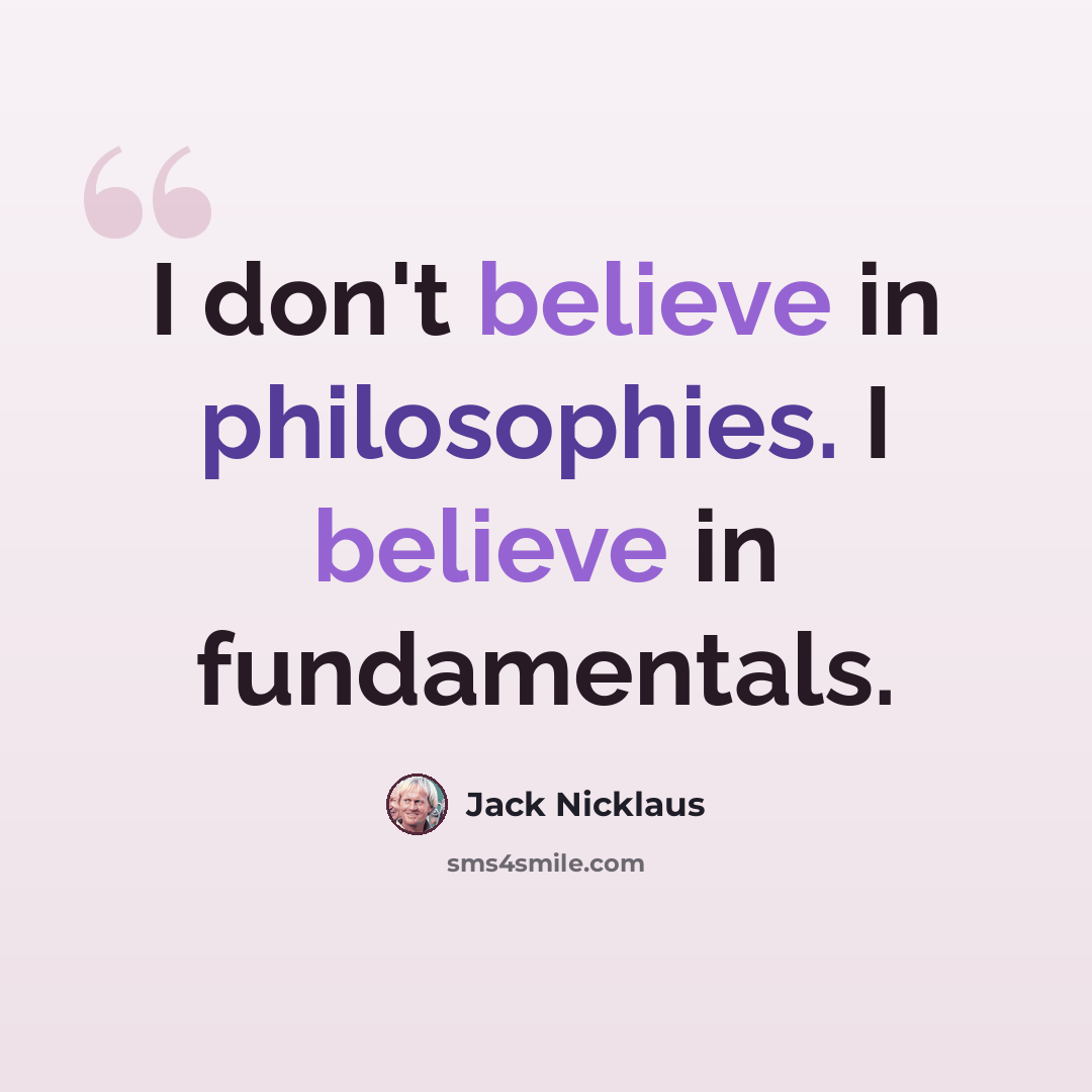 “I don't believe in philosophies. I believe in fundamentals.” quote by Jack Nicklaus