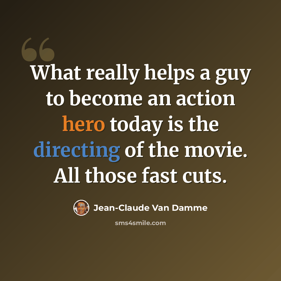 “What really helps a guy to become an action hero today is the directing of the movie. All those fast cuts.” quote by Jean-Claude Van Damme