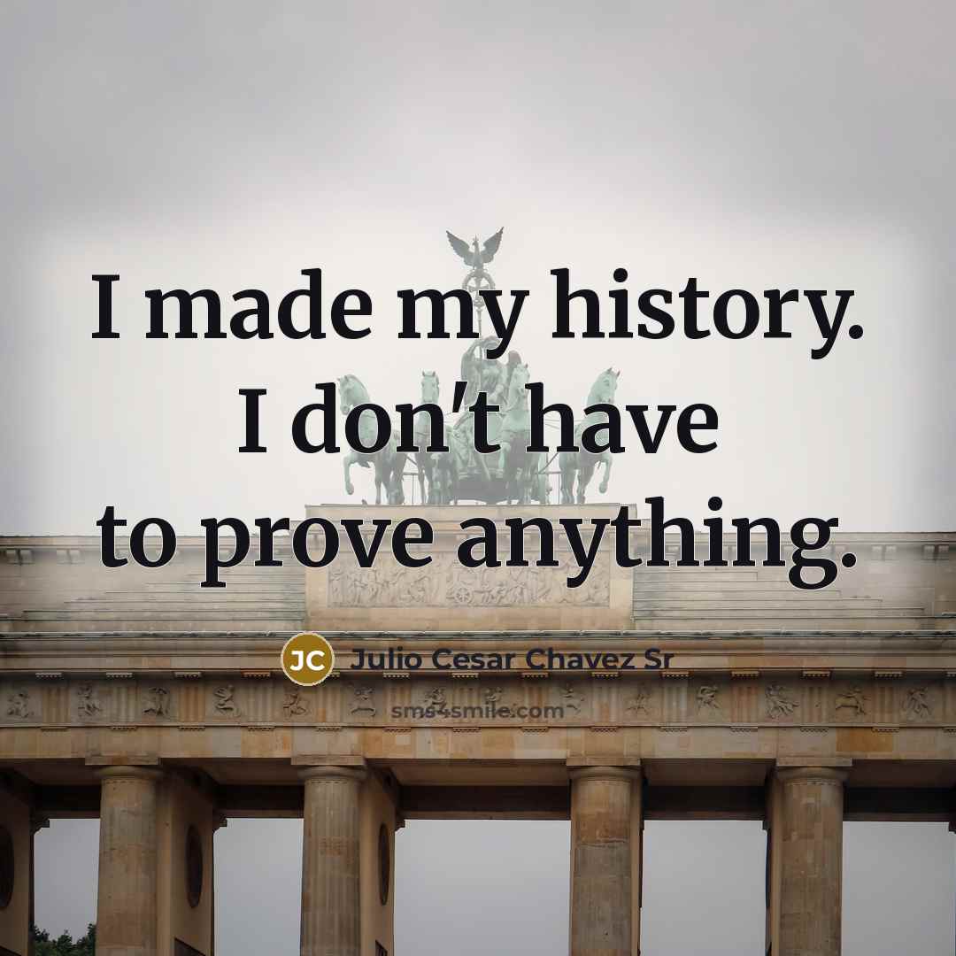 “I made my history. I don't have to prove anything.” quote by Julio Cesar Chavez Sr