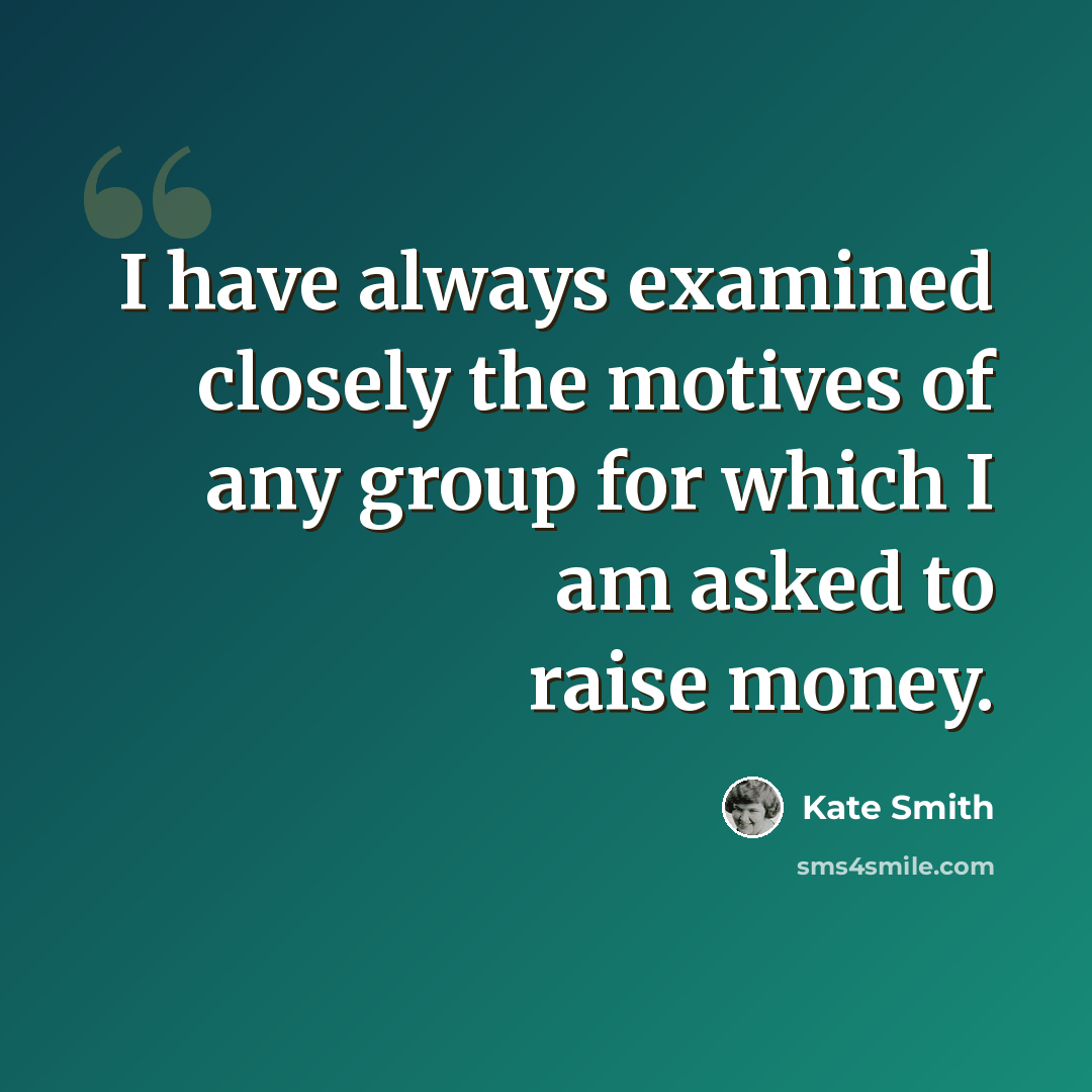 “I have always examined closely the motives of any group for which I am asked to raise money.” quote by Kate Smith