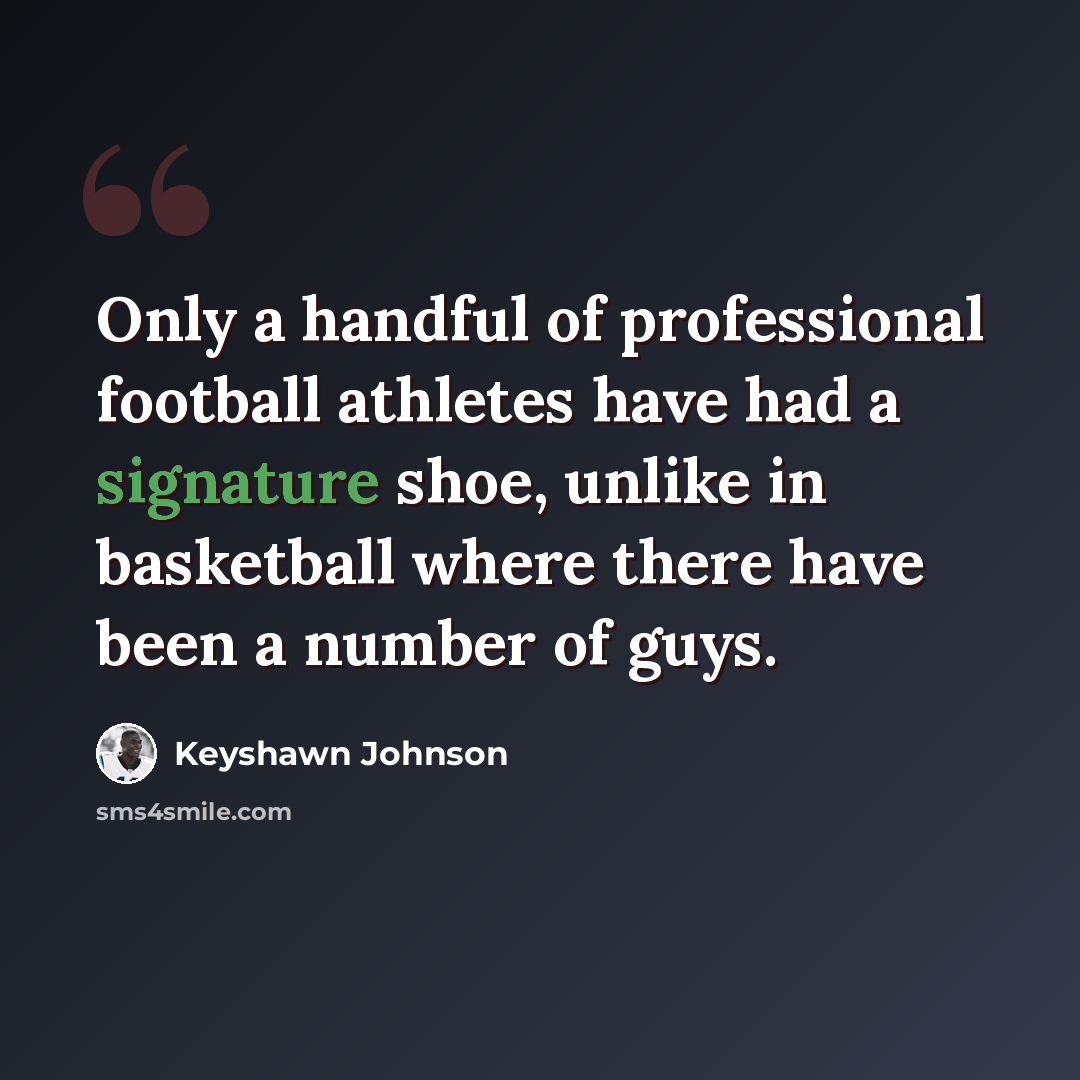 “Only a handful of professional football athletes have had a signature shoe, unlike in basketball where there have been a number of guys.” quote by Keyshawn Johnson