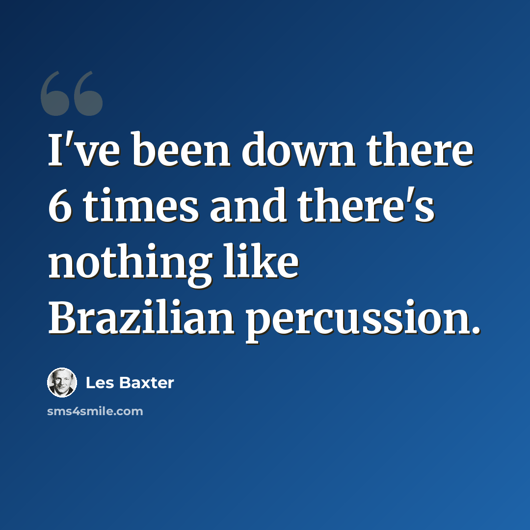 “I've been down there 6 times and there's nothing like Brazilian percussion.” quote by Les Baxter