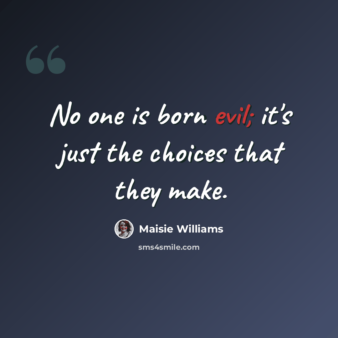 “No one is born evil; it's just the choices that they make.” quote by Maisie Williams