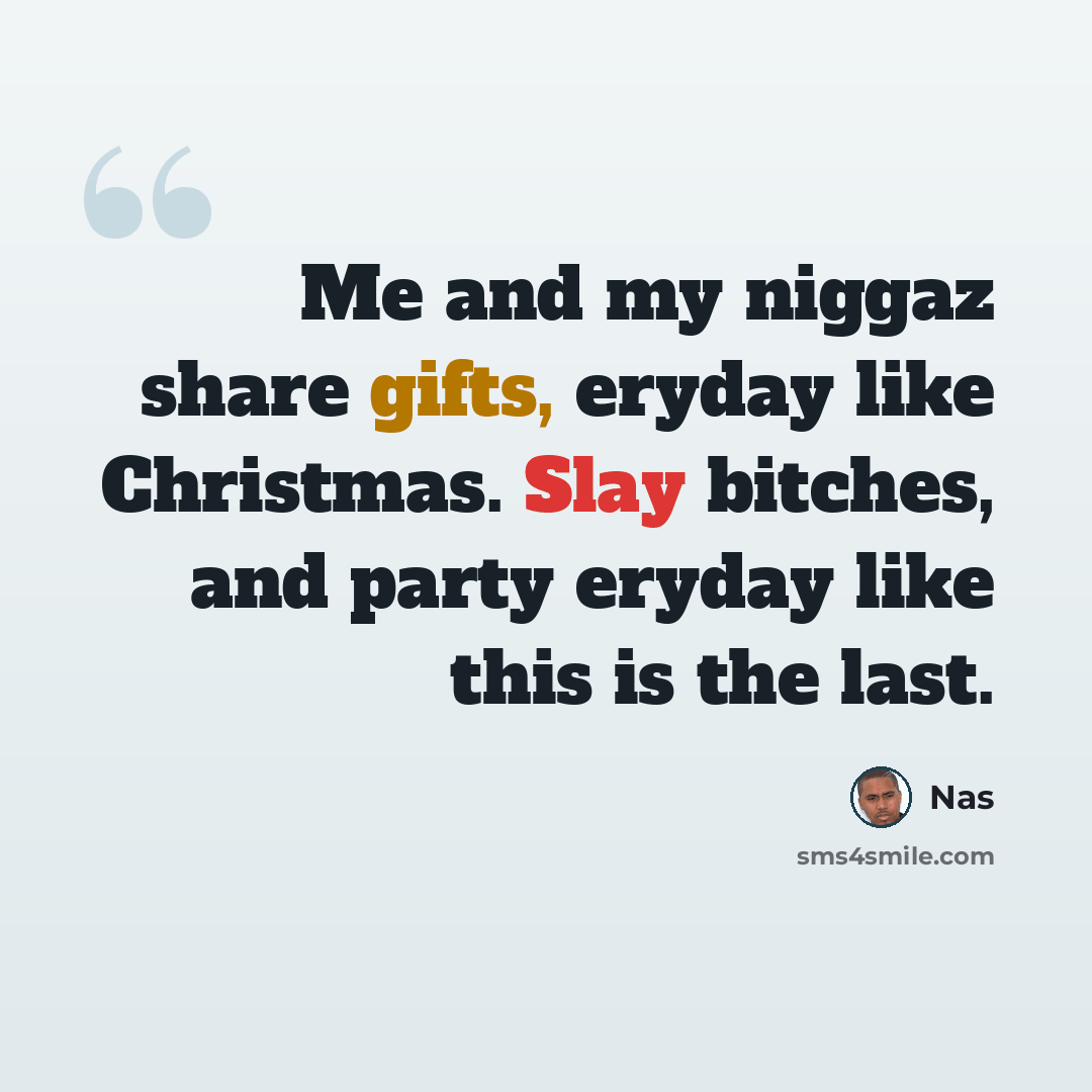“Me and my niggaz share gifts, eryday like Christmas. Slay bitches, and party eryday like this is the last.” quote by Nas
