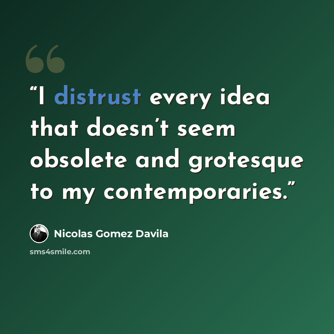 “I distrust every idea that doesn’t seem obsolete and grotesque to my contemporaries.” quote by Nicolás Gómez Dávila