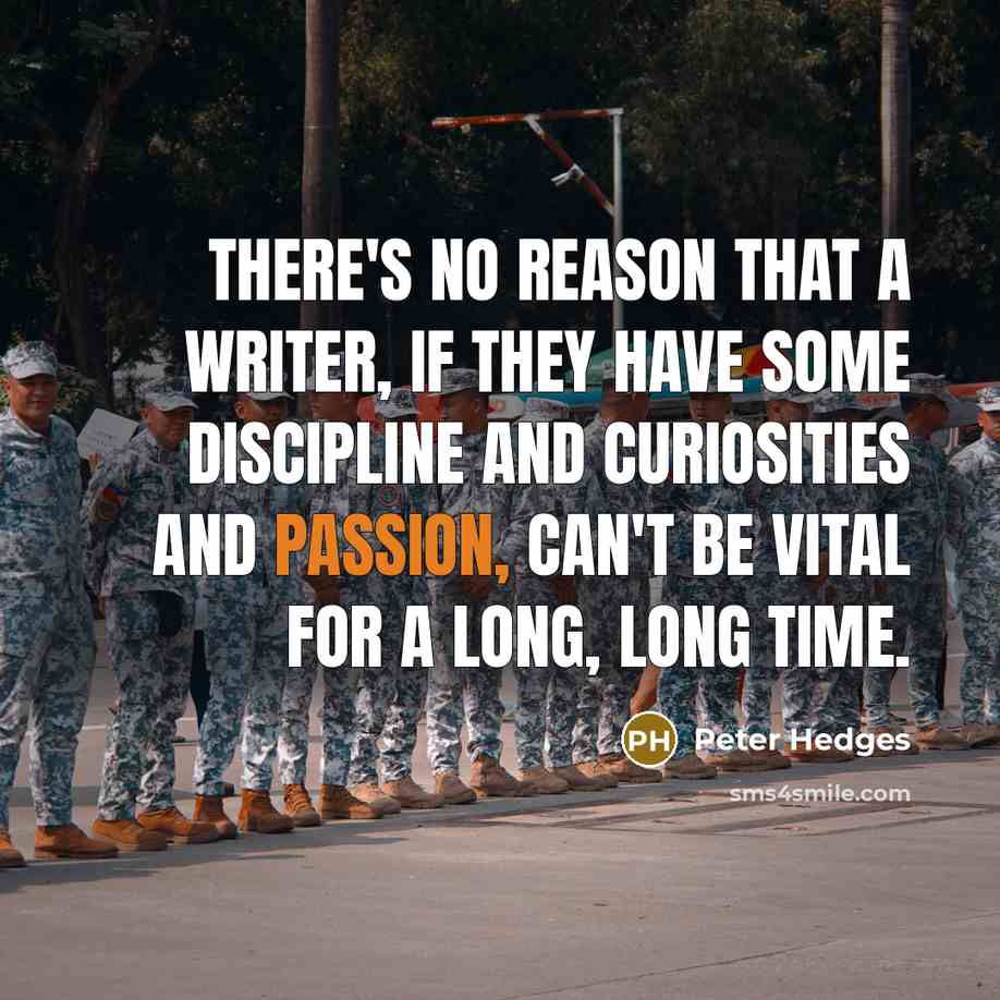 “There's no reason that a writer, if they have some discipline and curiosities and passion, can't be vital for a long, long time.” quote by Peter Hedges