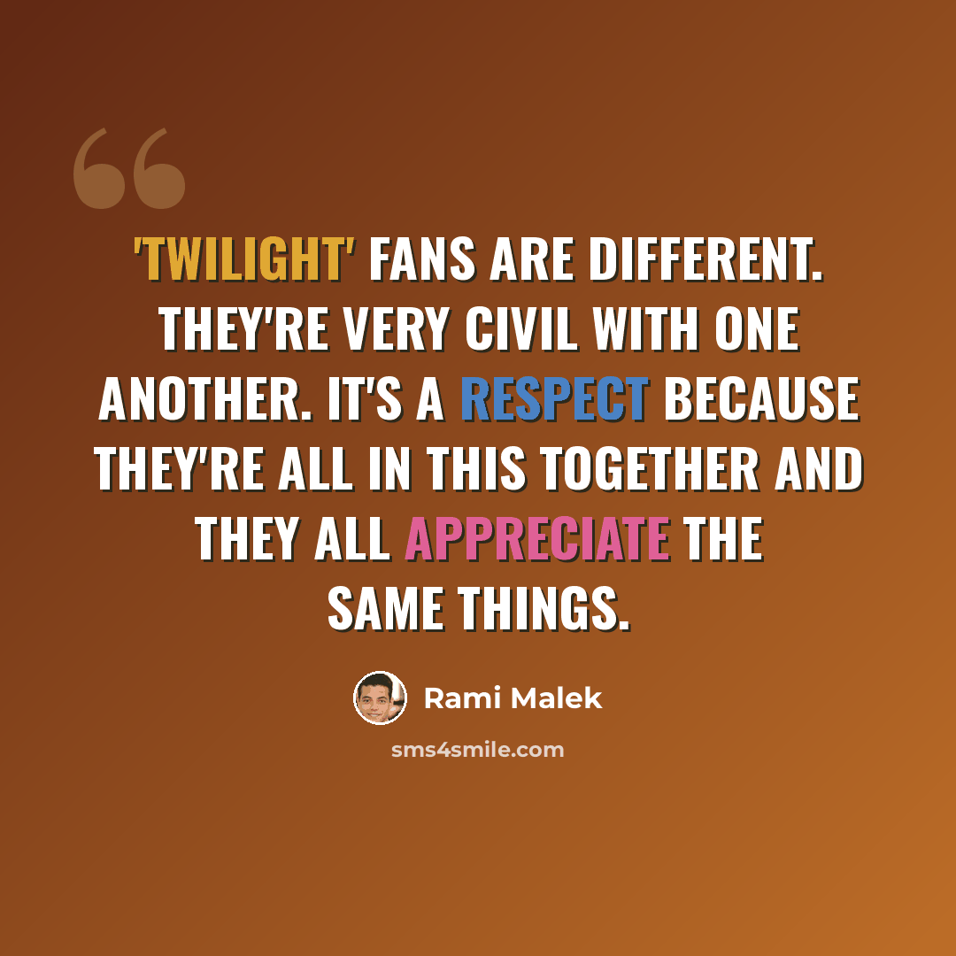 “'Twilight' fans are different. They're very civil with one another. It's a respect because they're all in this together and they all appreciate the same things.” quote by Rami Malek
