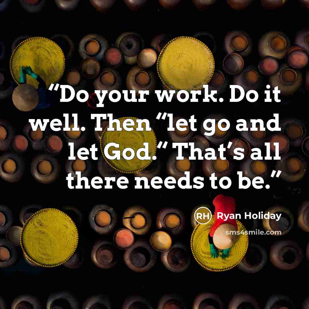 “Do your work. Do it well. Then “let go and let God.“ That’s all there needs to be.” quote by Ryan Holiday