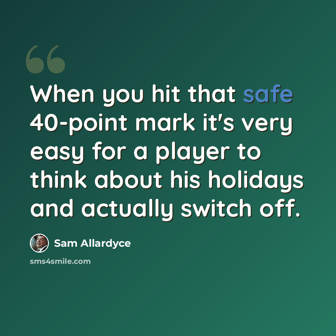 “When you hit that safe 40-point mark it's very easy for a player to think about his holidays and actually switch off.” quote by Sam Allardyce