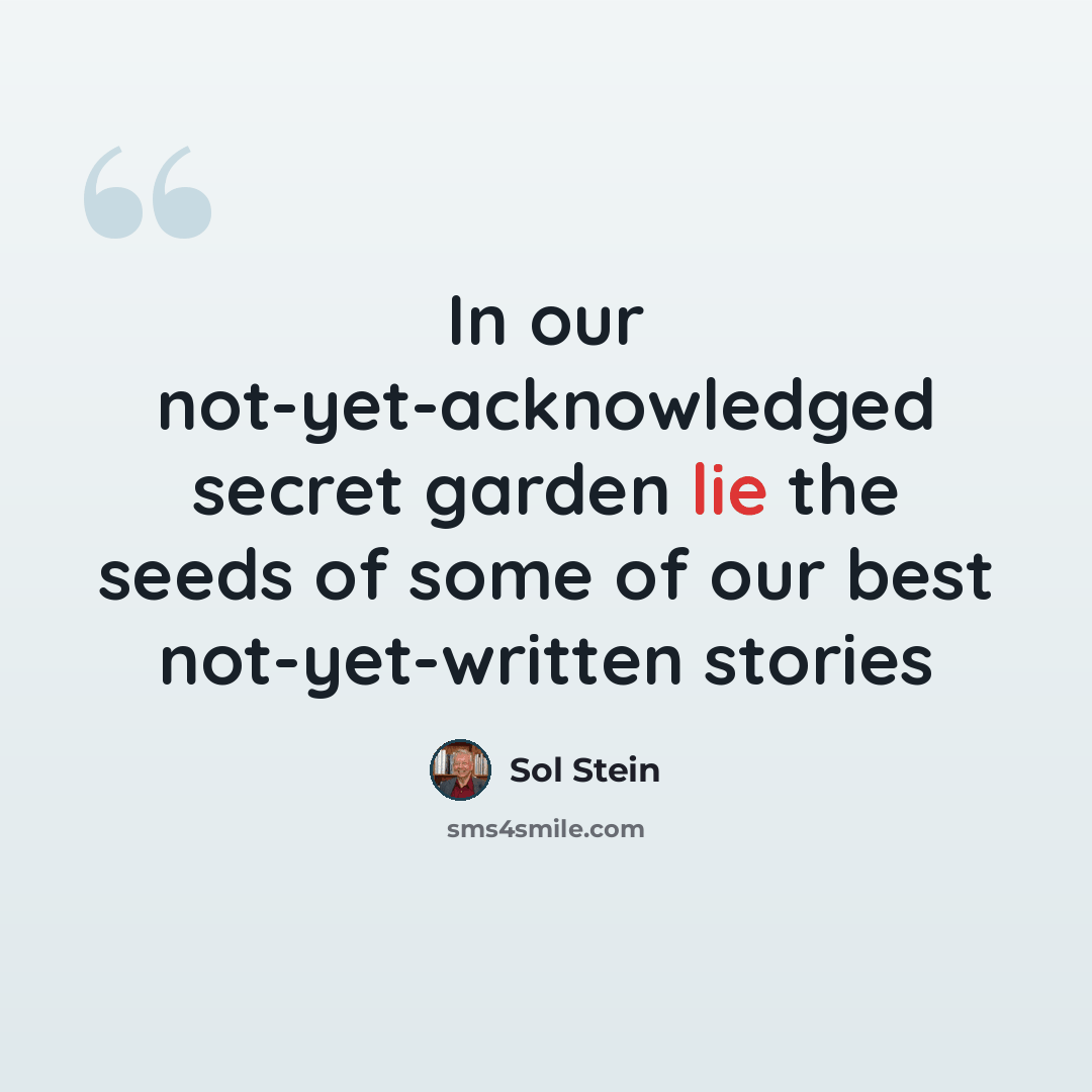 “In our not-yet-acknowledged secret garden lie the seeds of some of our best not-yet-written stories” quote by Sol Stein