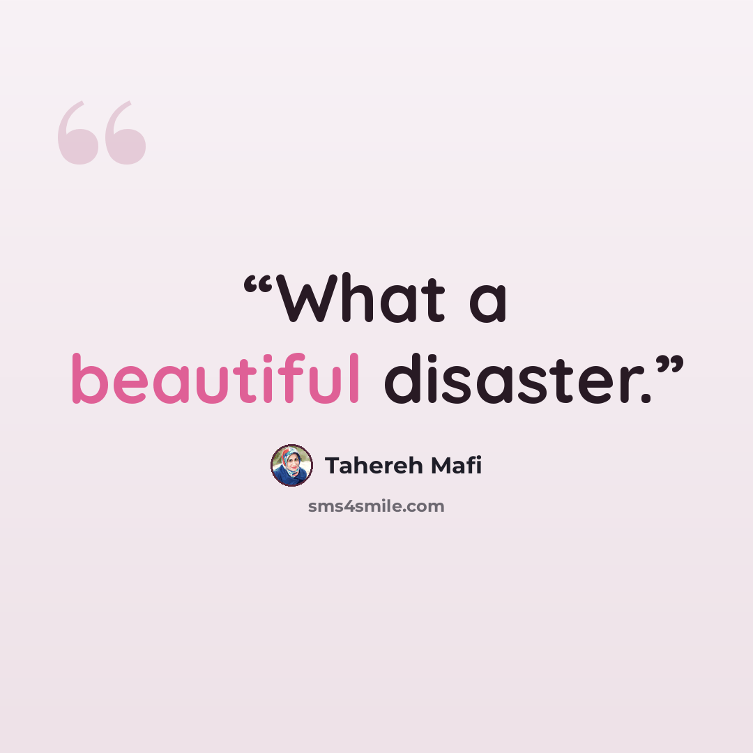 “What a beautiful disaster.” quote by Tahereh Mafi