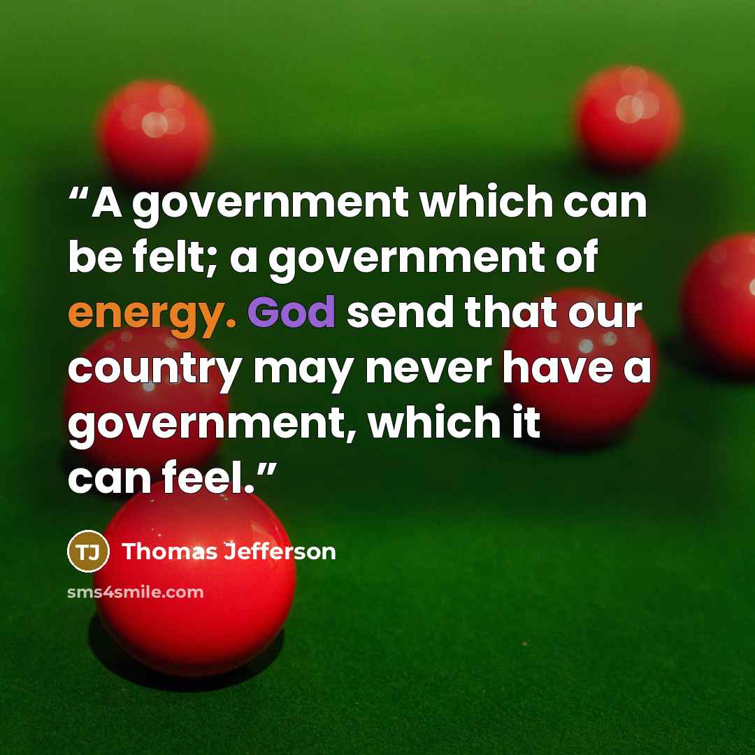 “A government which can be felt; a government of energy. God send that our country may never have a government, which it can feel.” quote by Thomas Jefferson