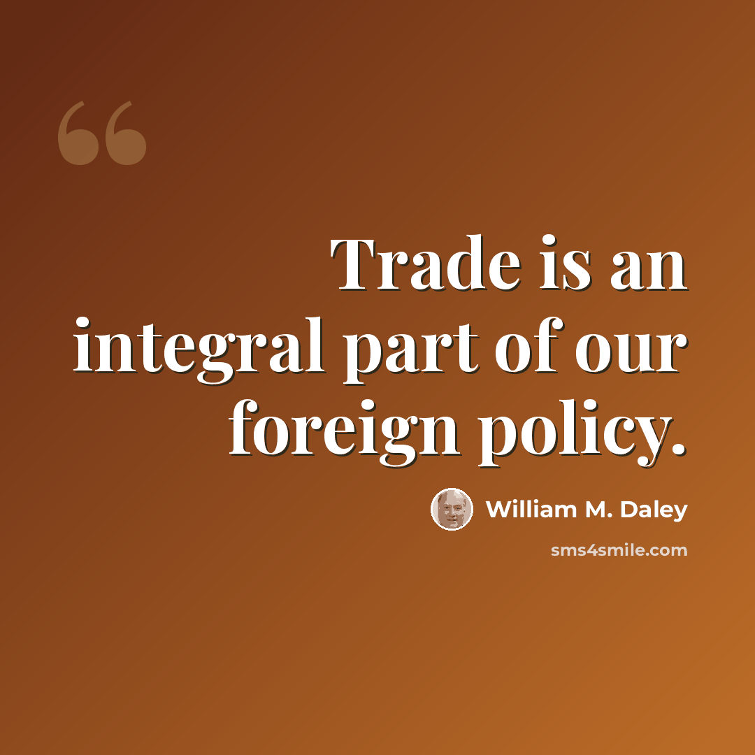 “Trade is an integral part of our foreign policy.” quote by William M. Daley