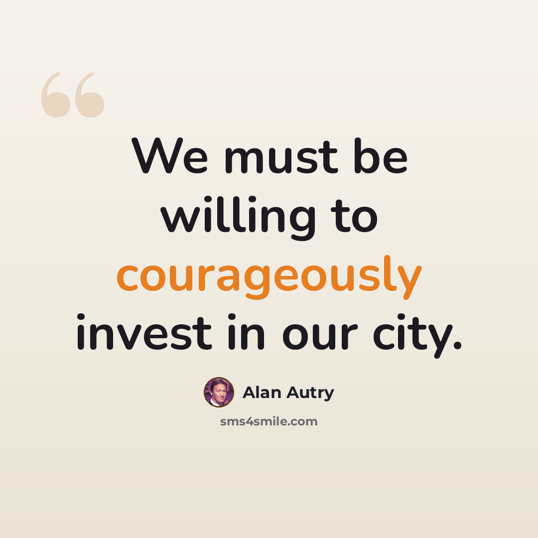 “We must be willing to courageously invest in our city.” quote by Alan Autry