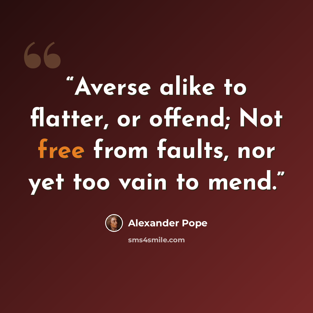 “Averse alike to flatter, or offend; Not free from faults, nor yet too vain to mend.” quote by Alexander Pope