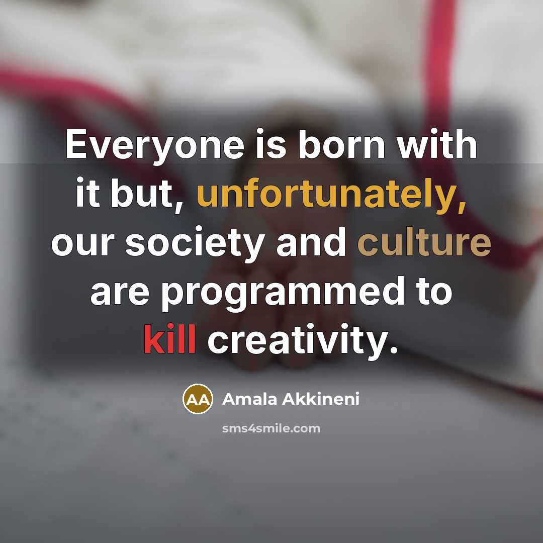 “Everyone is born with it but, unfortunately, our society and culture are programmed to kill creativity.” quote by Amala Akkineni