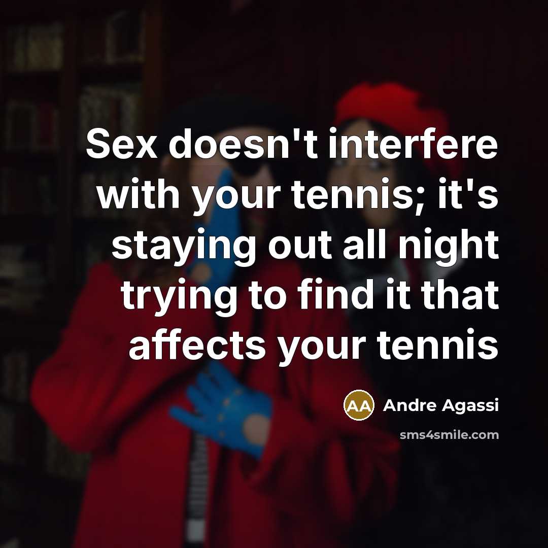 “Sex doesn't interfere with your tennis; it's staying out all night trying to find it that affects your tennis” quote by Andre Agassi