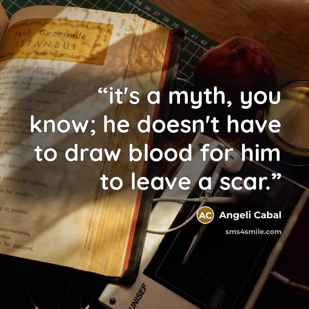 “it's a myth, you know; he doesn't have to draw blood for him to leave a scar.” quote by Angeli Cabal
