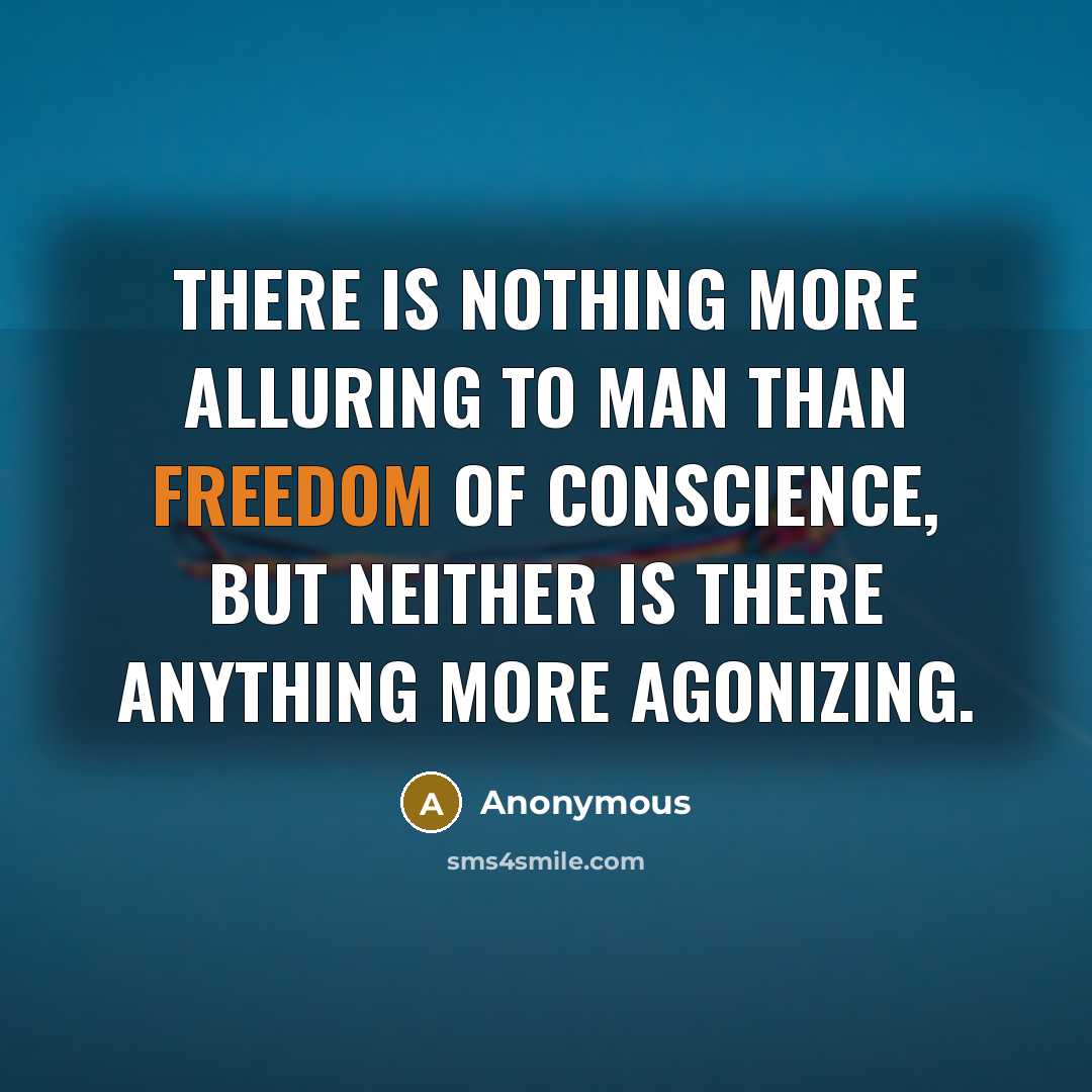 “There is nothing more alluring to man than freedom of conscience, but neither is there anything more agonizing.” quote by Anonymous