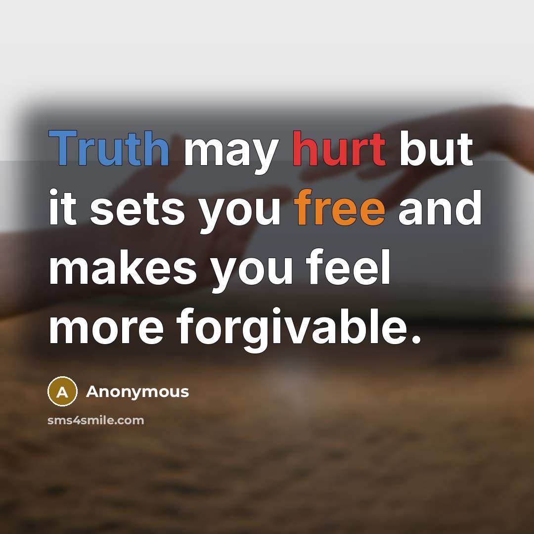 “Truth may hurt but it sets you free and makes you feel more forgivable.” quote by Anonymous