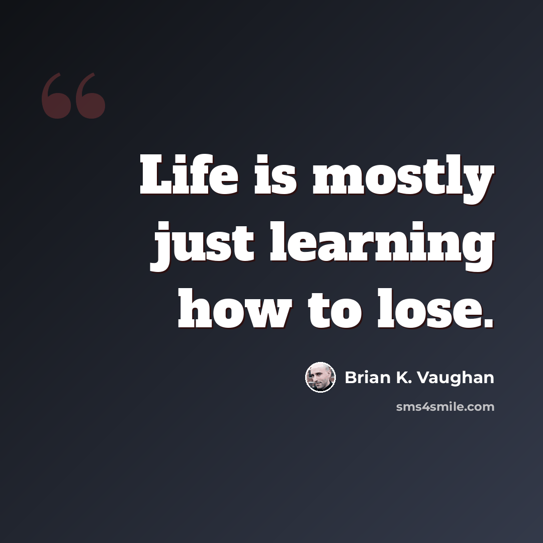 “Life is mostly just learning how to lose.” quote by Brian K. Vaughan