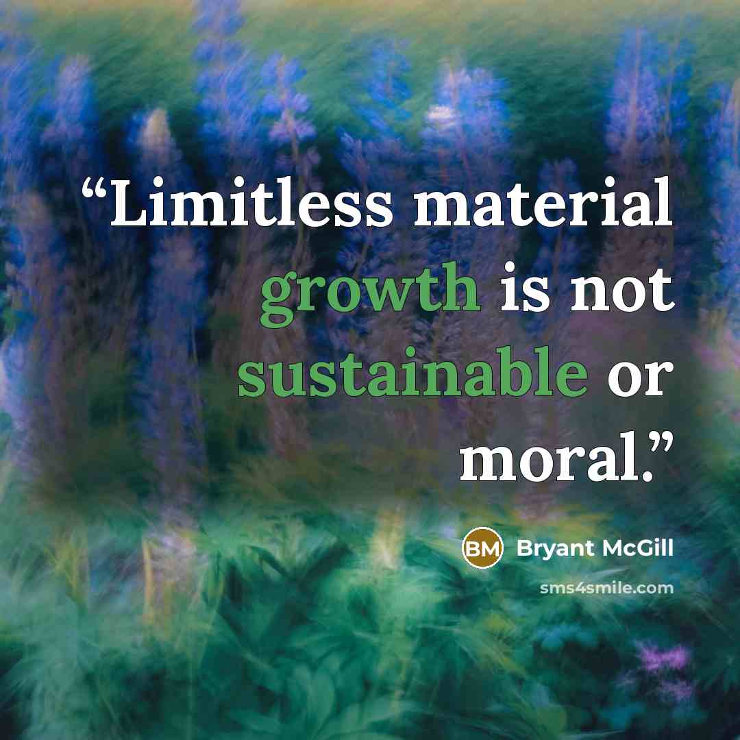 “Limitless material growth is not sustainable or moral.” quote by Bryant McGill